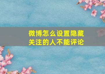 微博怎么设置隐藏关注的人不能评论