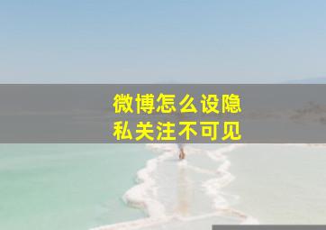 微博怎么设隐私关注不可见