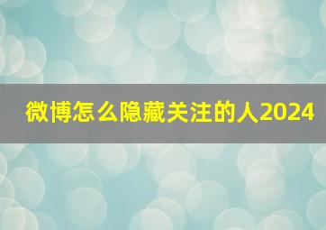 微博怎么隐藏关注的人2024