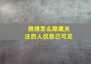 微博怎么隐藏关注的人仅自己可见