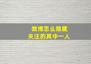 微博怎么隐藏关注的其中一人