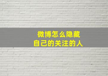 微博怎么隐藏自己的关注的人