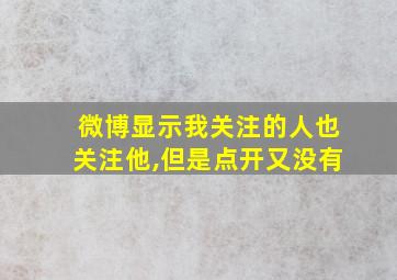 微博显示我关注的人也关注他,但是点开又没有