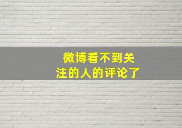 微博看不到关注的人的评论了