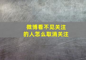 微博看不见关注的人怎么取消关注