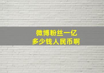 微博粉丝一亿多少钱人民币啊