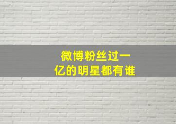 微博粉丝过一亿的明星都有谁