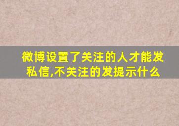 微博设置了关注的人才能发私信,不关注的发提示什么