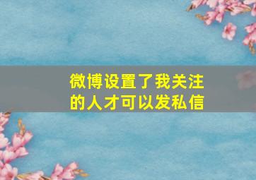 微博设置了我关注的人才可以发私信