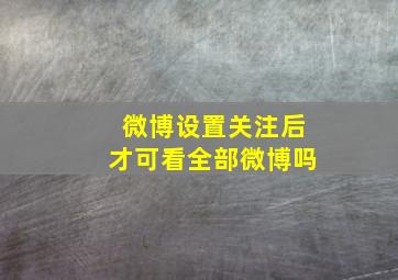 微博设置关注后才可看全部微博吗