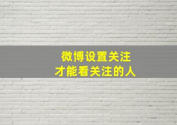 微博设置关注才能看关注的人