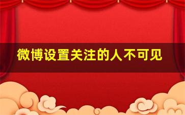 微博设置关注的人不可见