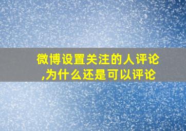 微博设置关注的人评论,为什么还是可以评论