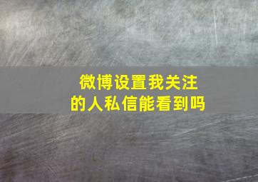 微博设置我关注的人私信能看到吗