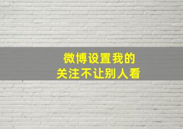 微博设置我的关注不让别人看