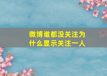 微博谁都没关注为什么显示关注一人