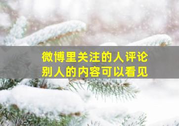 微博里关注的人评论别人的内容可以看见