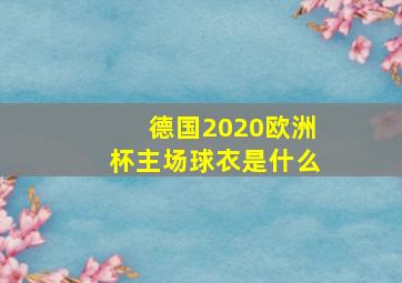 德国2020欧洲杯主场球衣是什么