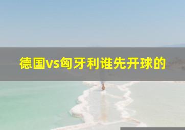 德国vs匈牙利谁先开球的