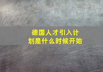 德国人才引入计划是什么时候开始