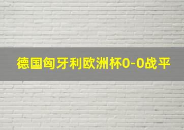 德国匈牙利欧洲杯0-0战平