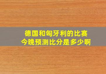 德国和匈牙利的比赛今晚预测比分是多少啊