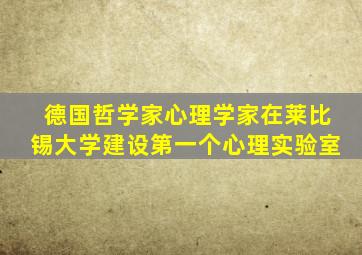 德国哲学家心理学家在莱比锡大学建设第一个心理实验室