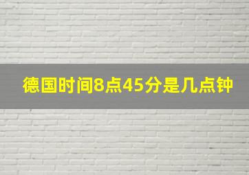 德国时间8点45分是几点钟