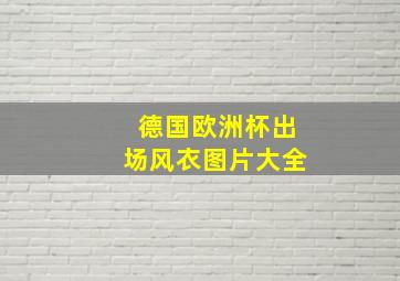 德国欧洲杯出场风衣图片大全