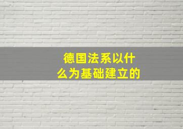 德国法系以什么为基础建立的