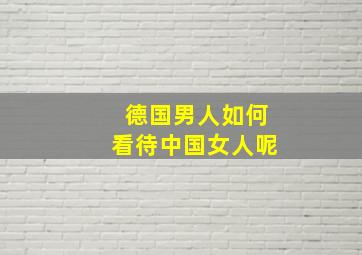 德国男人如何看待中国女人呢