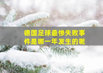 德国足球最惨失败事件是哪一年发生的呢