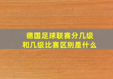 德国足球联赛分几级和几级比赛区别是什么