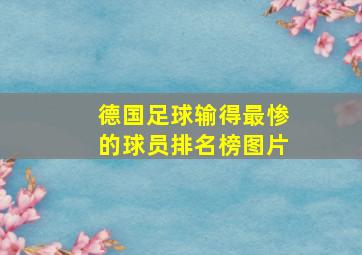 德国足球输得最惨的球员排名榜图片