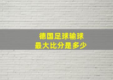 德国足球输球最大比分是多少