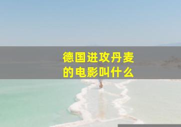 德国进攻丹麦的电影叫什么