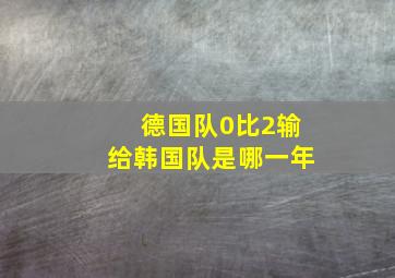 德国队0比2输给韩国队是哪一年