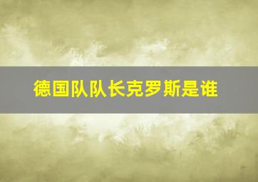 德国队队长克罗斯是谁