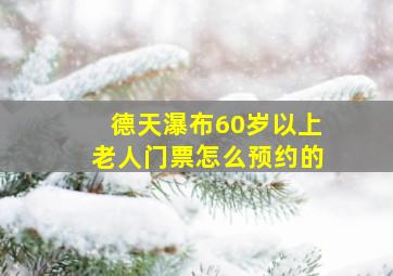 德天瀑布60岁以上老人门票怎么预约的