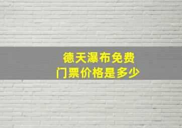 德天瀑布免费门票价格是多少