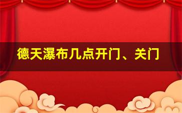 德天瀑布几点开门、关门