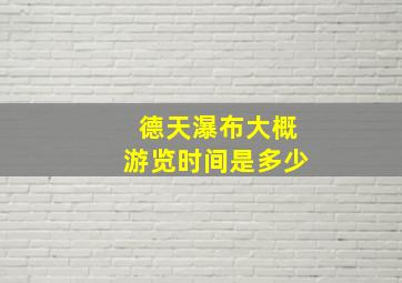 德天瀑布大概游览时间是多少