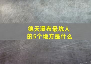 德天瀑布最坑人的5个地方是什么