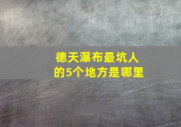 德天瀑布最坑人的5个地方是哪里