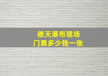 德天瀑布现场门票多少钱一张