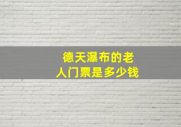 德天瀑布的老人门票是多少钱