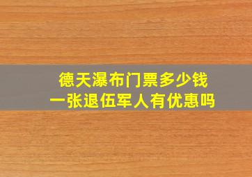 德天瀑布门票多少钱一张退伍军人有优惠吗