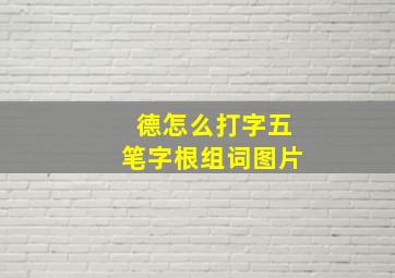 德怎么打字五笔字根组词图片