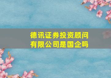 德讯证券投资顾问有限公司是国企吗