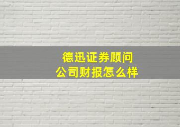 德迅证券顾问公司财报怎么样